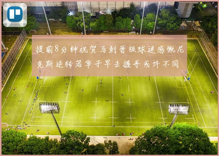 提前8分钟祝贺马刺晋级球迷感慨尼克斯逆转若华子早去握手或许不同