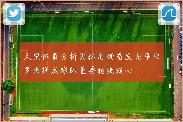 天空体育分析贝林厄姆首发无争议罗杰斯成球队重要轮换核心