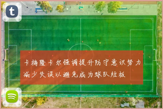 卡梅隆卡尔强调提升防守意识努力减少失误以避免成为球队短板