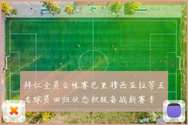 拜仁全员合练赛巴里穆西亚拉等五名球员回归状态积极备战新赛季