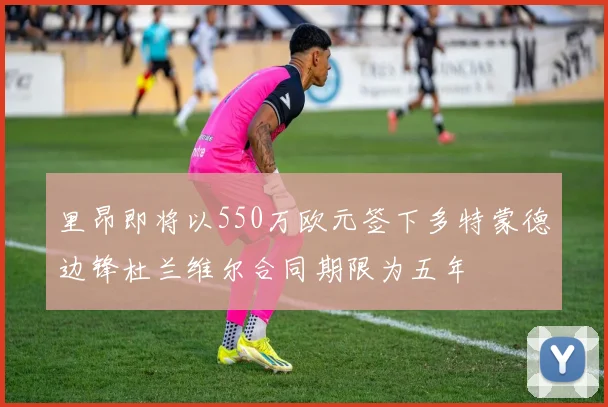 里昂即将以550万欧元签下多特蒙德边锋杜兰维尔合同期限为五年