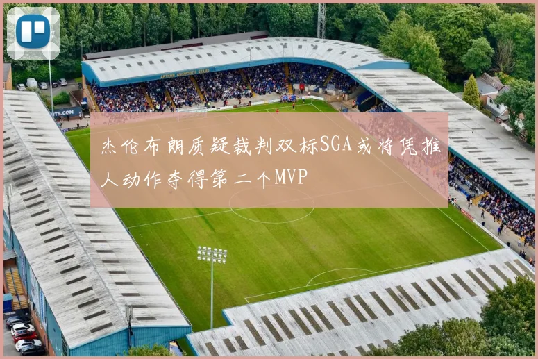 杰伦布朗质疑裁判双标SGA或将凭推人动作夺得第二个MVP