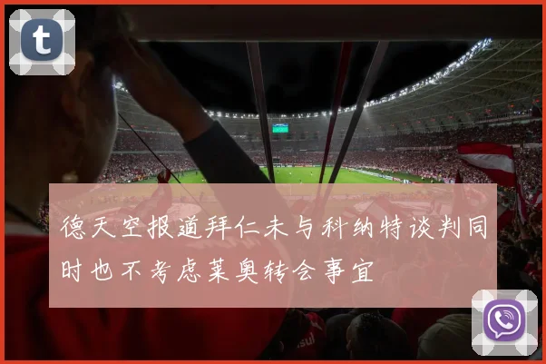 德天空报道拜仁未与科纳特谈判同时也不考虑莱奥转会事宜
