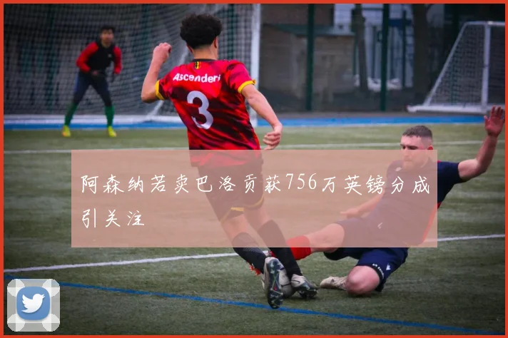 阿森纳若卖巴洛贡获756万英镑分成引关注