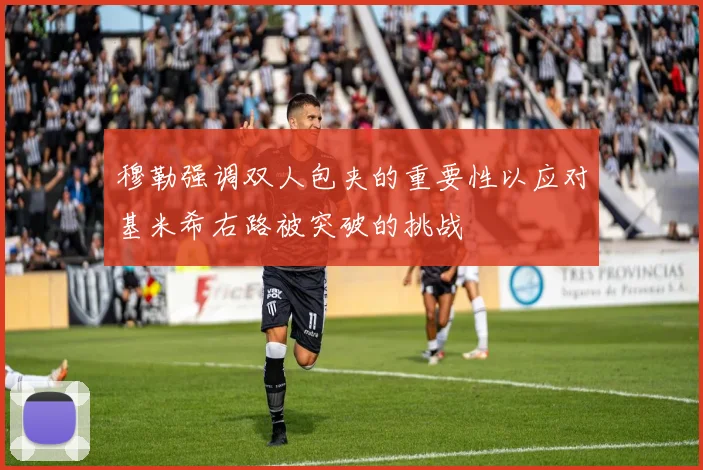穆勒强调双人包夹的重要性以应对基米希右路被突破的挑战