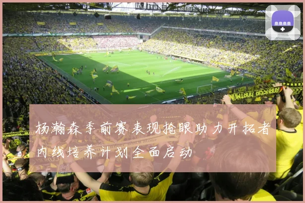 杨瀚森季前赛表现抢眼助力开拓者内线培养计划全面启动