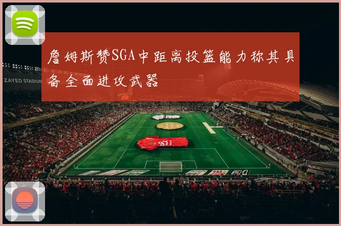 詹姆斯赞SGA中距离投篮能力称其具备全面进攻武器