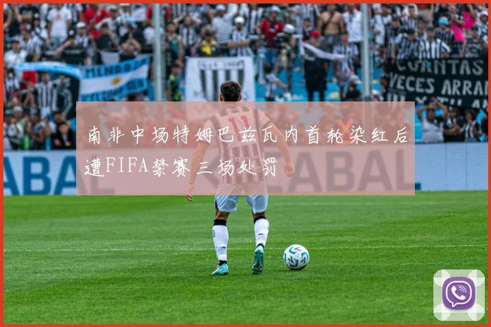 南非中场特姆巴兹瓦内首轮染红后遭FIFA禁赛三场处罚